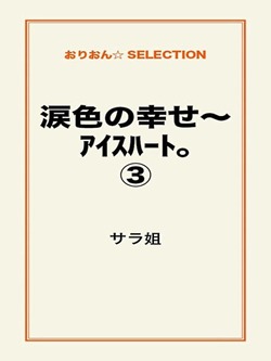 涙色の幸せ~アイスハート。③