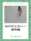 ぬけだしたい…番外編