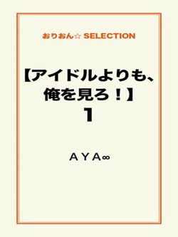【アイドルよりも、俺を見ろ!】1